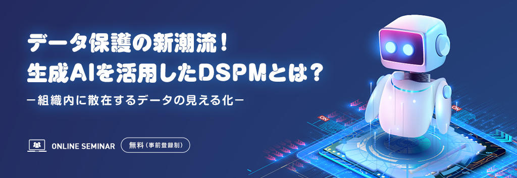 データ保護の新潮流！生成AIを活用したDSPMとは？