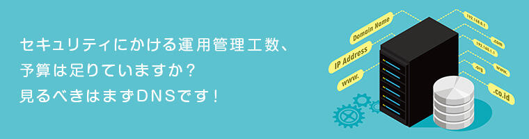 セキュリティにかける運用管理工数、予算は足りていますか？見るべきはまずDNSです！