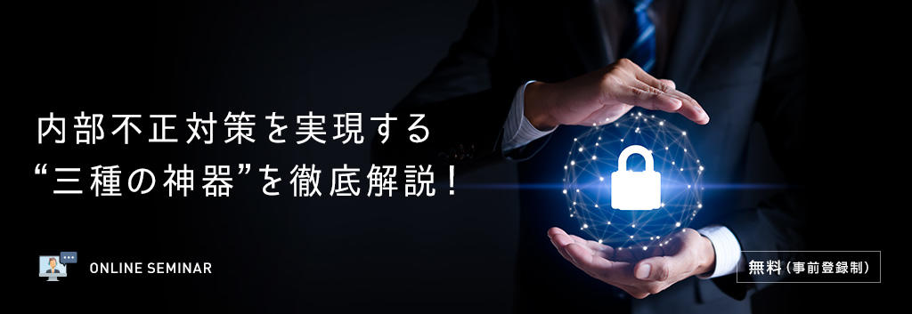 内部不正対策を実現する”三種の神器”を徹底解説!