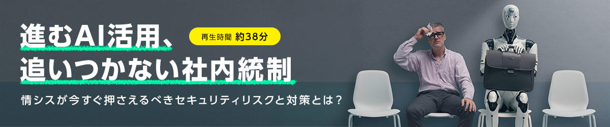 進むAI活用、追いつかない社内統制 －情シスが今すぐ押さえるべきセキュリティリスクと対策とは？