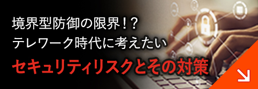 境界型防御の限界！？テレワーク時代に考えたいセキュリティリスクとその対策