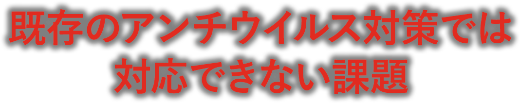 既存のアンチウイルス対策では対応できない課題