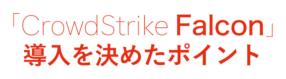 「CrowdStrike Falcon」導入を決めたポイント