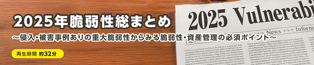 2025年 脆弱性総まとめ ～侵入・被害事例ありの重大脆弱性からみる脆弱性・資産管理の必須ポイント～