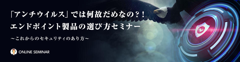 「アンチウイルス」では何故だめなの？！エンドポイント製品の選び方セミナー