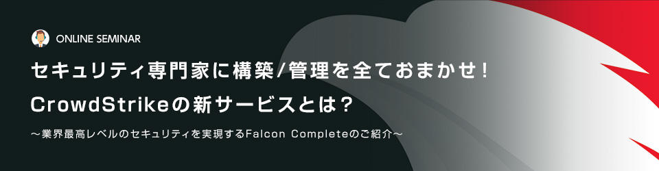 セキュリティ専門家に構築/管理を全ておまかせ！CrowdStrikeの新サービスとは？