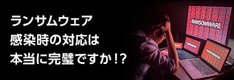 ランサムウェア感染時の対応は本当に完璧ですか！？