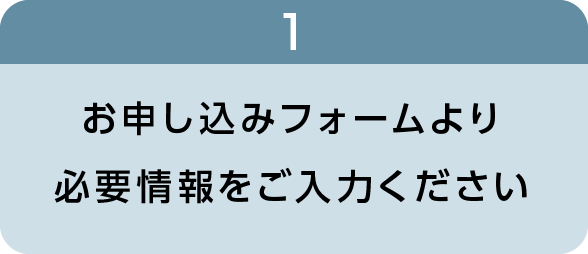 お申し込みフォームより必要情報をご入力ください