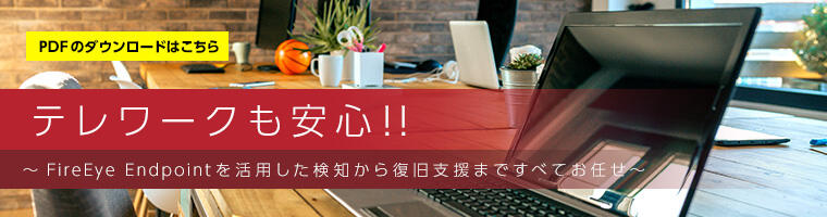 テレワークも安心!! ~FireEyeEndpointを活用した検知から復旧支援まですべてお任せ~