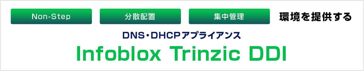 Non-Stop・分散配置・集中管理環境を提供する DNS・DHCP・IPAM専用アプライアンス Infoblox Trinzic DDI