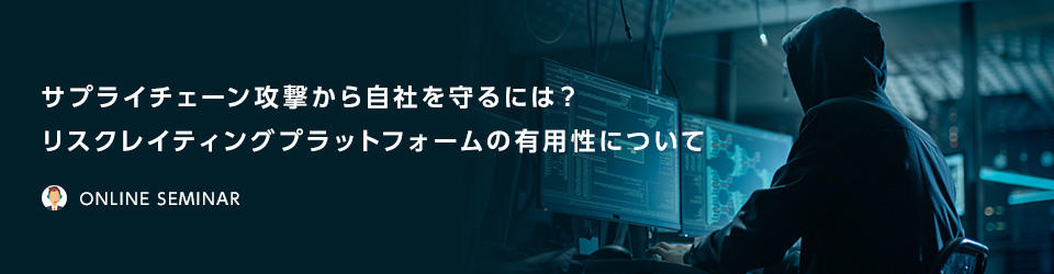 サプライチェーン攻撃から自社を守るには？リスクレイティングプラットフォームの有用性について