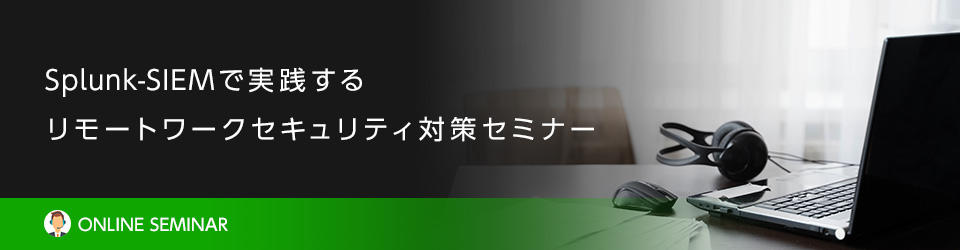 Splunk-SIEMで実践する リモートワークセキュリティ対策セミナー