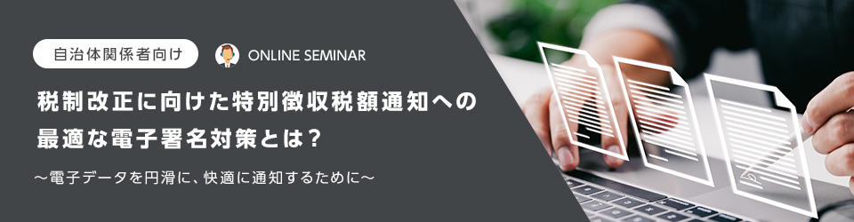 【自治体関係者向け】税制改正に向けた特別徴収税額通知への最適な電子署名対策とは?