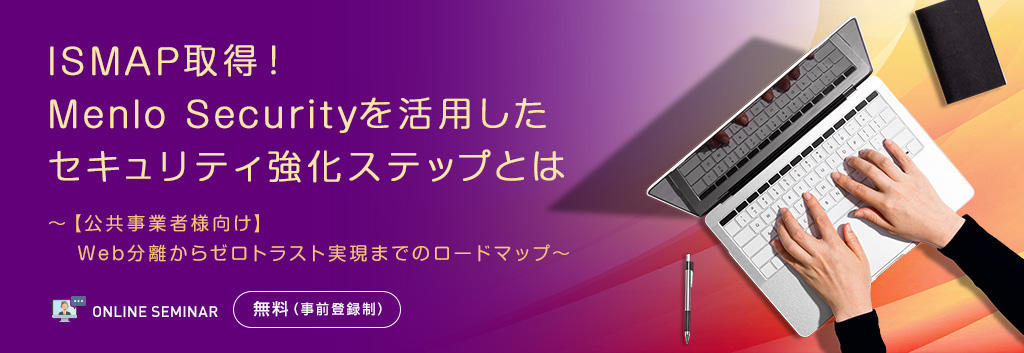 ISMAP取得!Menlo Securityを活用したセキュリティ強化ステップとは