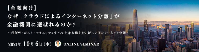 【金融向け】なぜ「クラウドによるインターネット分離」が 金融機関に選ばれるのか?
