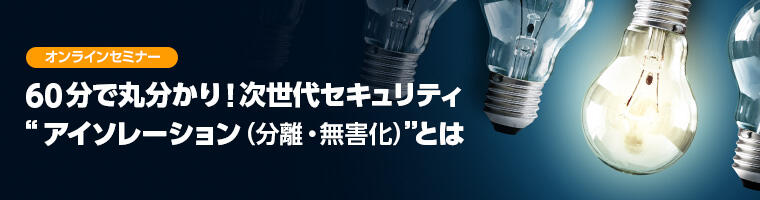 60分で丸分かり!次世代セキュリティ“アイソレーション(分離・無害化)”とは