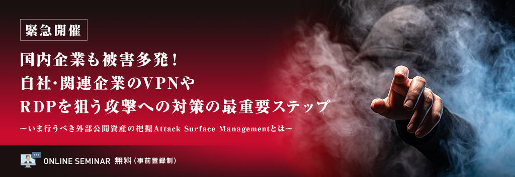 【緊急開催】国内企業も被害多発!自社・関連企業のVPNやRDPを狙う攻撃への対策の最重要ステップ