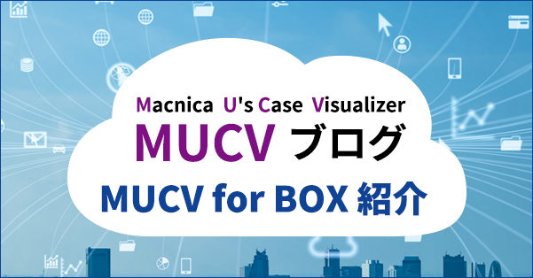 MUCV (Macnica U's Case Visualizer)ブログ ～MUCV for Box紹介