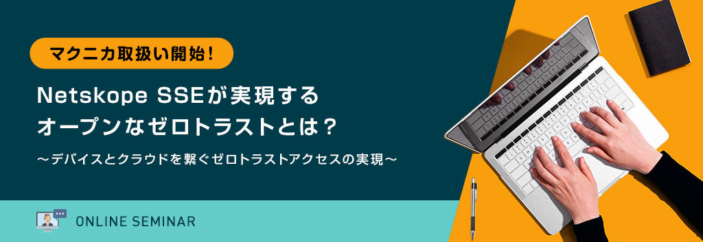 マクニカ取扱い開始！Netskope SSEが実現するオープンなゼロトラストとは？