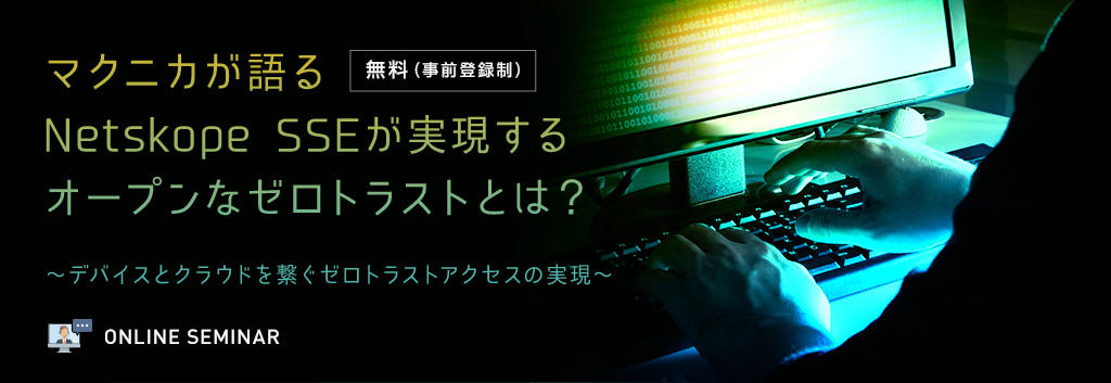 マクニカが語るNetskope SSEが実現するオープンなゼロトラストとは?
