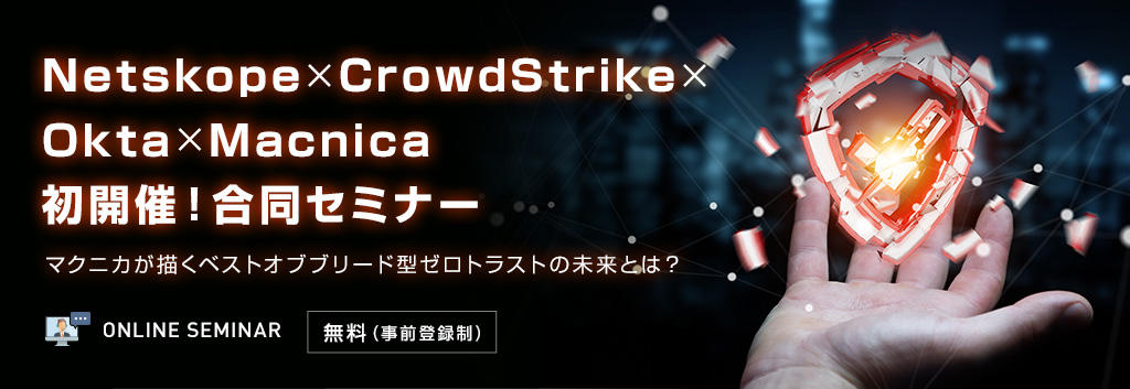 Netskope×CrowdStrike×Okta×Macnica 初開催!合同セミナー