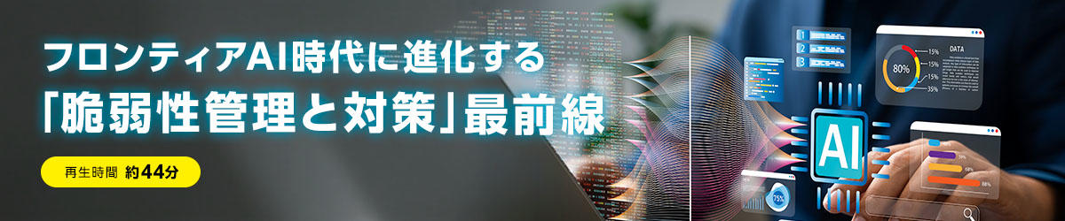 フロンティアAI時代に進化する「脆弱性管理と対策」最前線