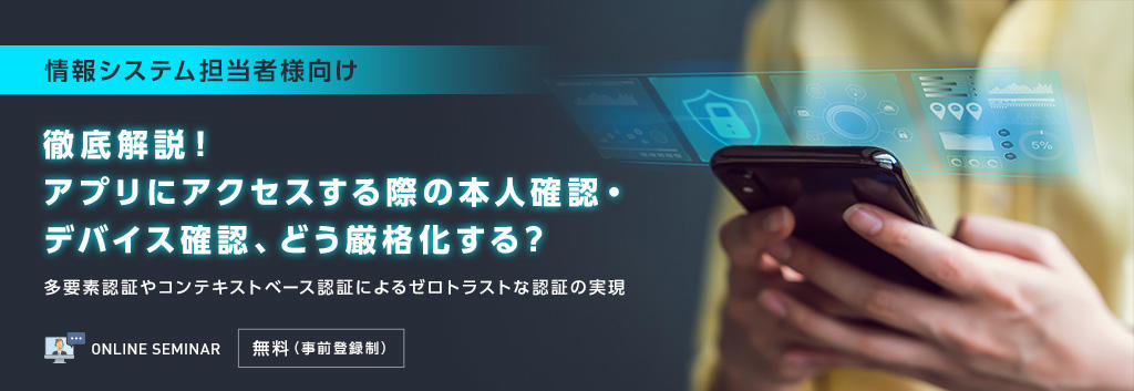 【情報システム担当者様向け】徹底解説!アプリにアクセスする際の本人確認・デバイス確認、どう厳格化する?