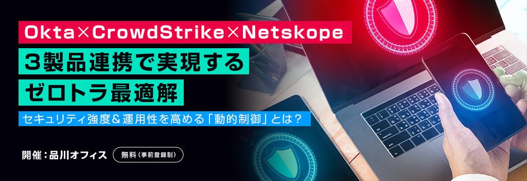 Okta×CrowdStrike×Netskope 3製品連携で実現するゼロトラ最適解