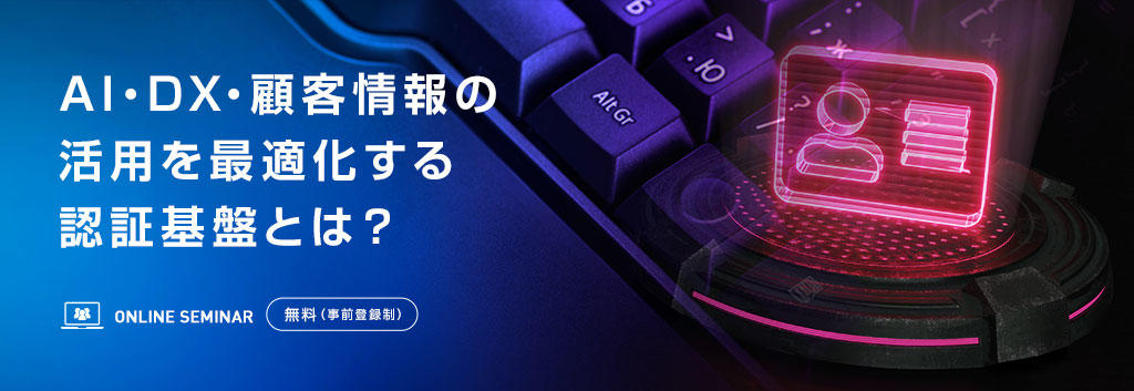 AI・DX・顧客情報の活用を最適化する認証基盤とは?