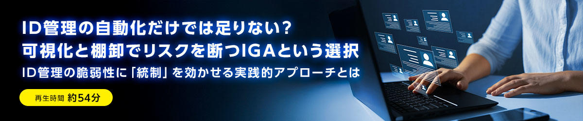ID管理の自動化だけでは足りない？可視化と棚卸でリスクを断つIGAという選択　ID管理の脆弱性に「統制」を効かせる実践的アプローチとは