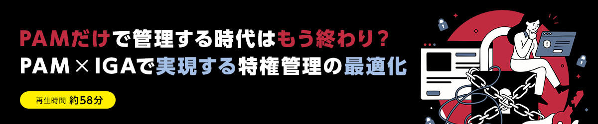 PAMだけで管理する時代はもう終わり？PAM×IGAで実現する特権管理の最適化