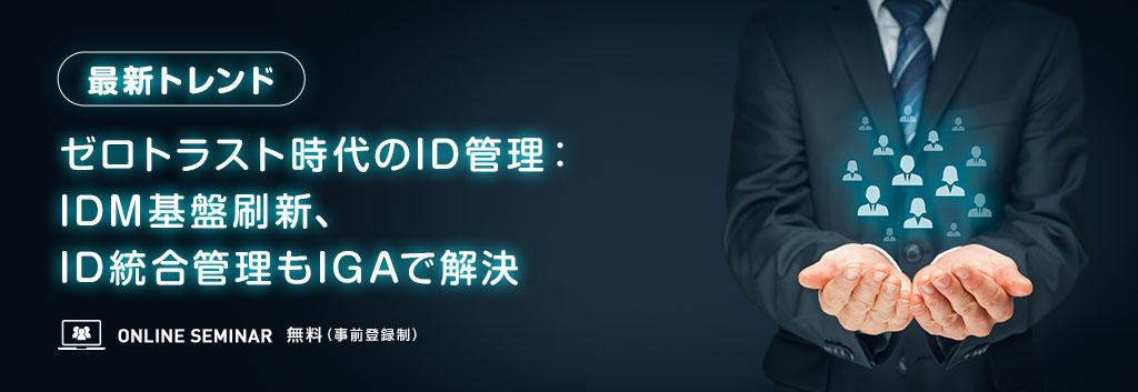 【最新トレンド】ゼロトラスト時代のID管理:IDM基盤刷新、ID統合管理もIGAで解決