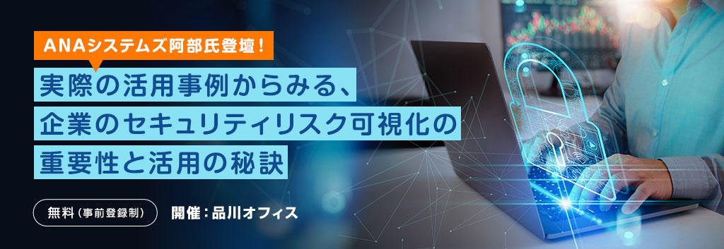 実際の活用事例からみる、企業のセキュリティリスク可視化の重要性と活用の秘訣