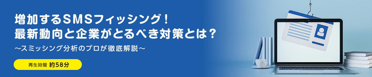 増加するSMSフィッシング！最新動向と企業がとるべき対策とは？ ～スミッシング分析のプロが徹底解説～