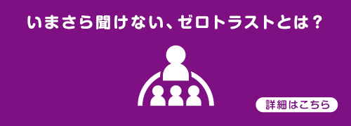 いまさら聞けない、ゼロトラストとは？