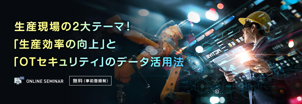 生産現場の2大テーマ！「生産効率の向上」と「OTセキュリティ」のデータ活用法