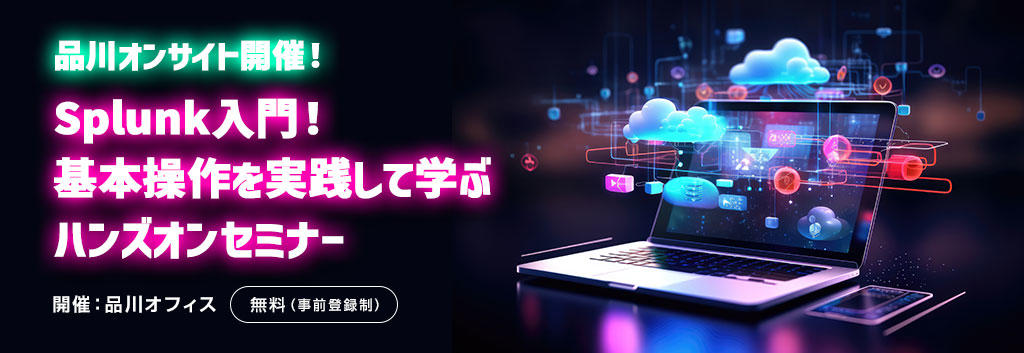 【品川オンサイト開催！】Splunk入門！基本操作を実践して学ぶハンズオンセミナー