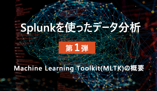 Splunkを使ったデータ分析１：Machine Learning Toolkit(MLTK)の概要