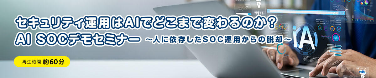 セキュリティ運用はAIでどこまで変わるのか？AI SOCデモセミナー ～人に依存したSOC運用からの脱却～