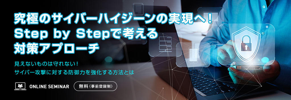 究極のサイバーハイジーンの実現へ!Step by Stepで考える対策アプローチ