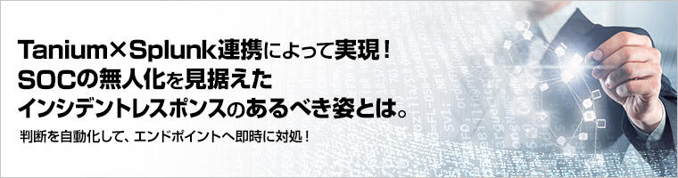 Tanium×Splunk連携によって実現!SOCの無人化を見据えたインシデントレスポンスのあるべき姿とは。