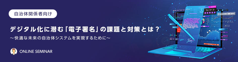 【自治体関係者向け】デジタル化に潜む「電子署名」の課題と対策とは？