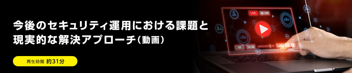 今後のセキュリティ運用における課題と現実的な解決アプローチ（動画）