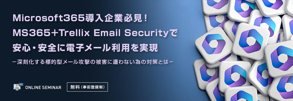 Microsoft365導入企業必見！MS365＋Trellix Email Securityで安心・安全に電子メール利用を実現