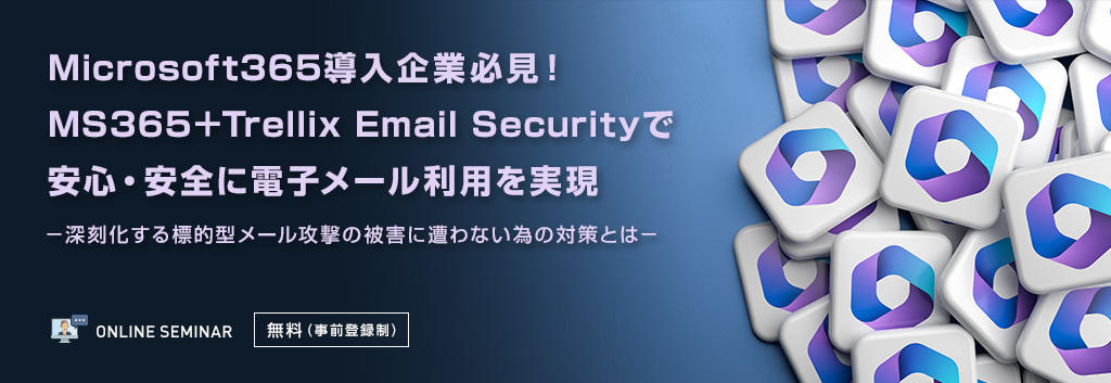 Microsoft365導入企業必見!MS365+Trellix Email Securityで安心・安全に電子メール利用を実現