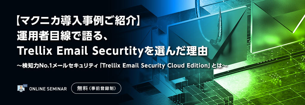 【マクニカ導入事例ご紹介】運用者目線で語る、Trellix Email Securtityを選んだ理由