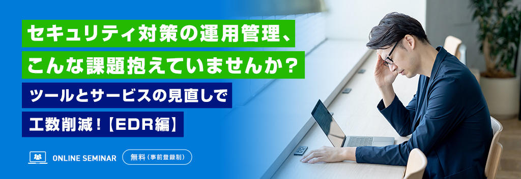 セキュリティ対策の運用管理、こんな課題抱えていませんか?ツールとサービスの見直しで工数削減!【EDR編】