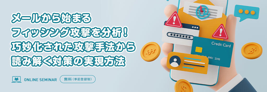 メールから始まるフィッシング攻撃を分析!巧妙化された攻撃手法から読み解く対策の実現方法