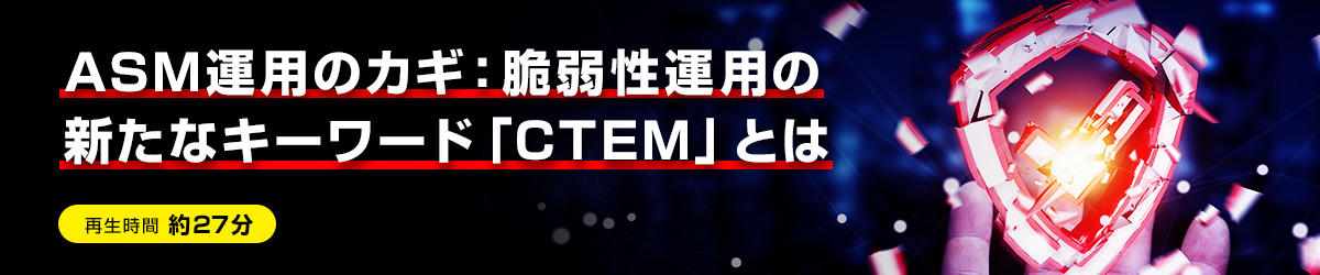 ASM運用のカギ：脆弱性運用の新たなキーワード「CTEM」とは