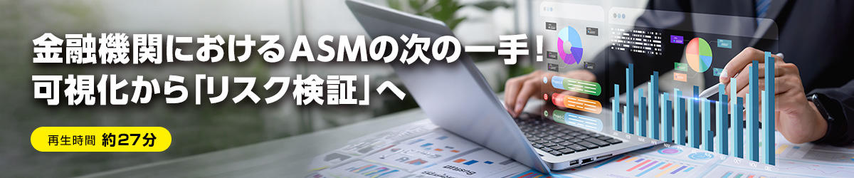 金融機関におけるASMの次の一手！可視化から「リスク検証」へ
